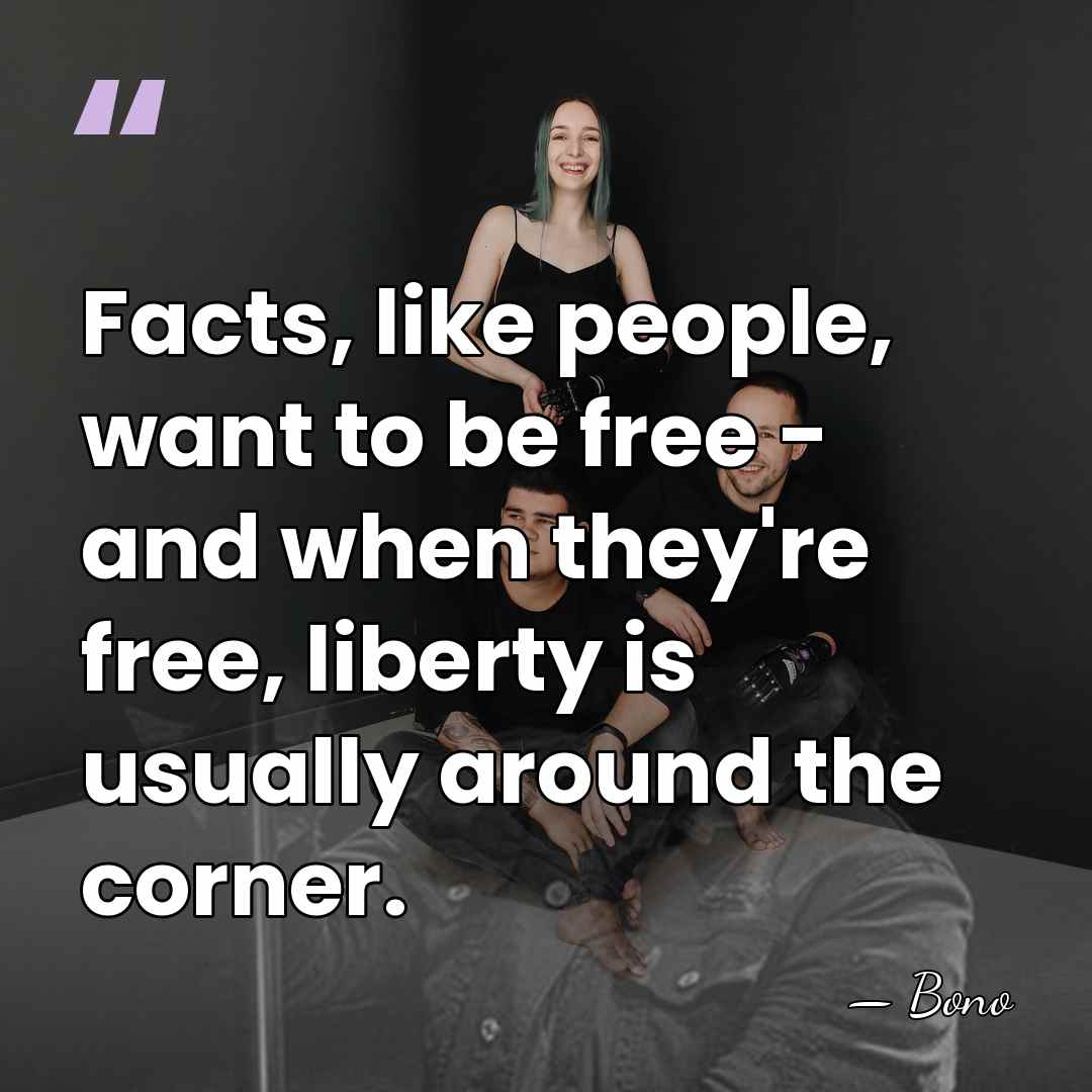 Facts, like people, want to be free - and when they're free,&hellip; - Bono