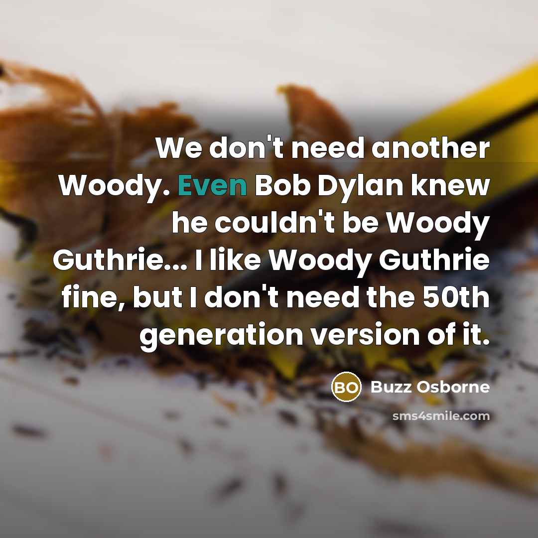 “We don't need another Woody. Even Bob Dylan knew he…” quote by Buzz Osborne