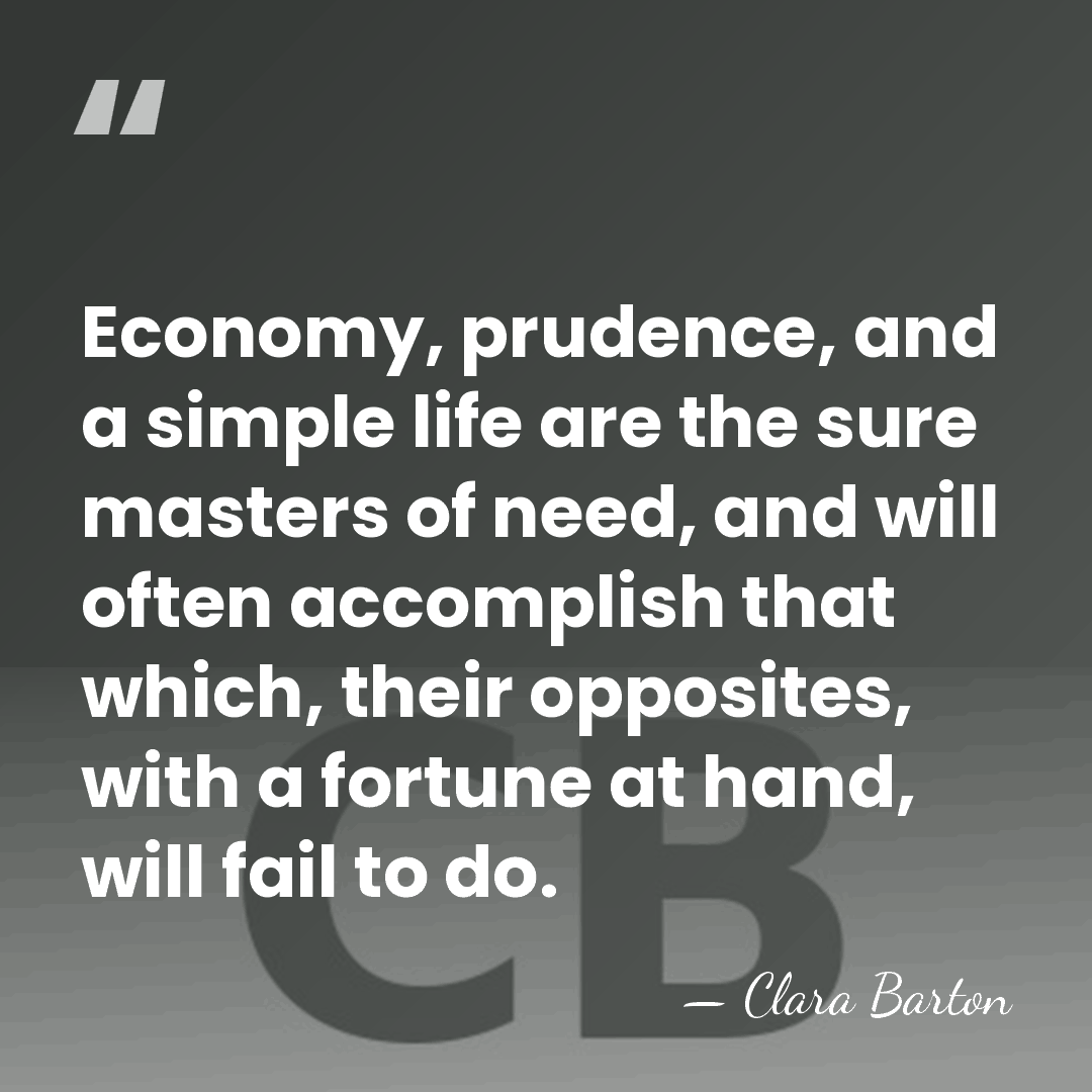Economy, prudence, and a simple life are the sure masters of need,&hellip; - Clara Barton