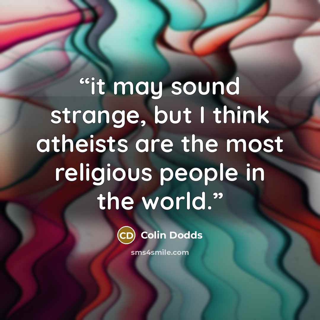 “it may sound strange, but I think atheists are the most religious people in the world.” quote by Colin Dodds