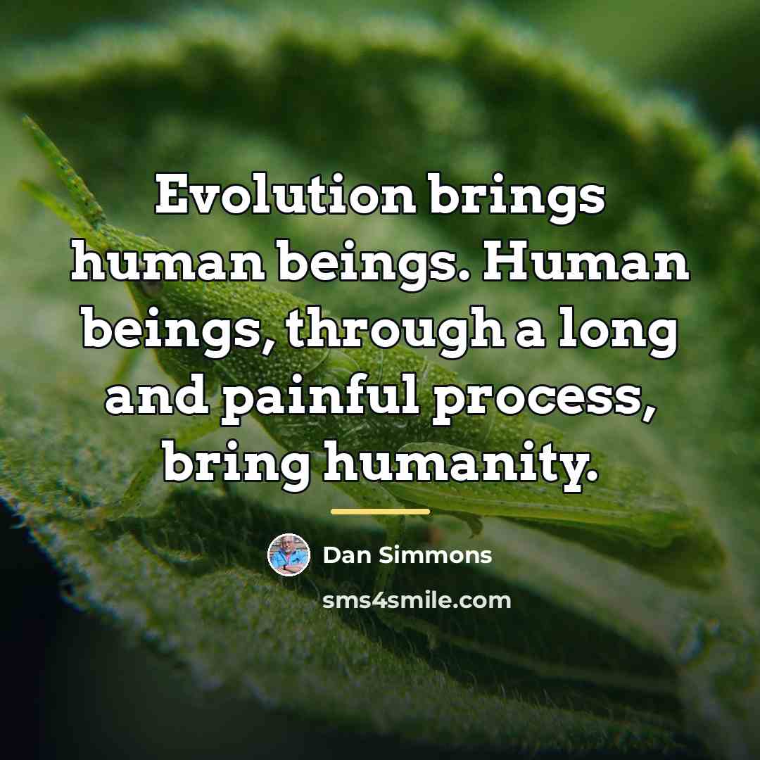 “Evolution brings human beings. Human beings, through a long and…” quote by Dan Simmons