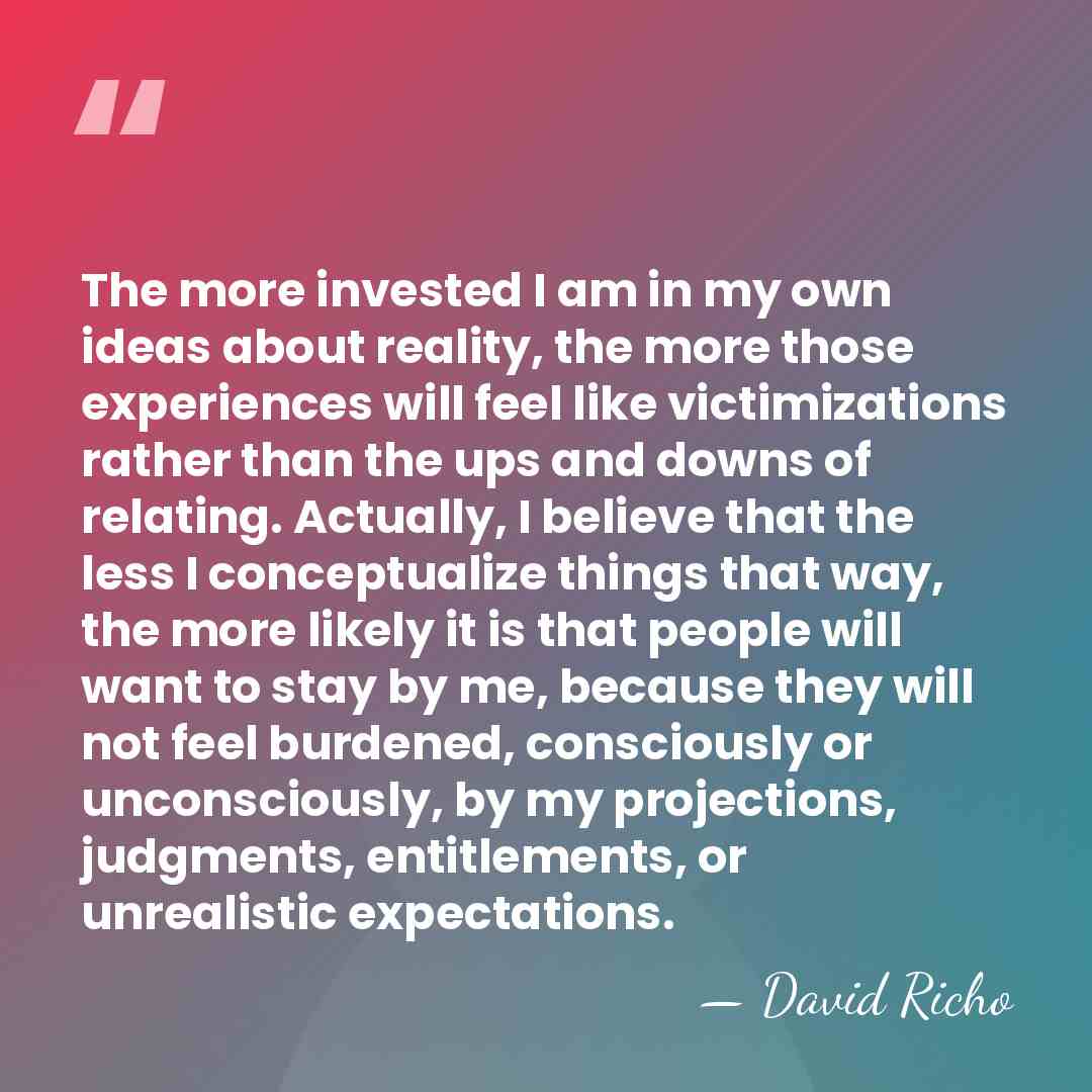 The more invested I am in my own ideas about reality, the&hellip; - David Richo