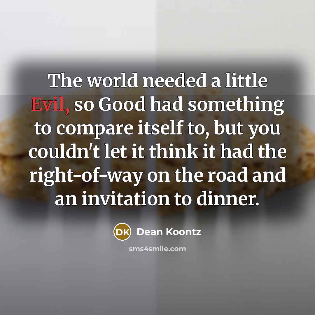 “The world needed a little Evil, so Good had something…” quote by Dean Koontz