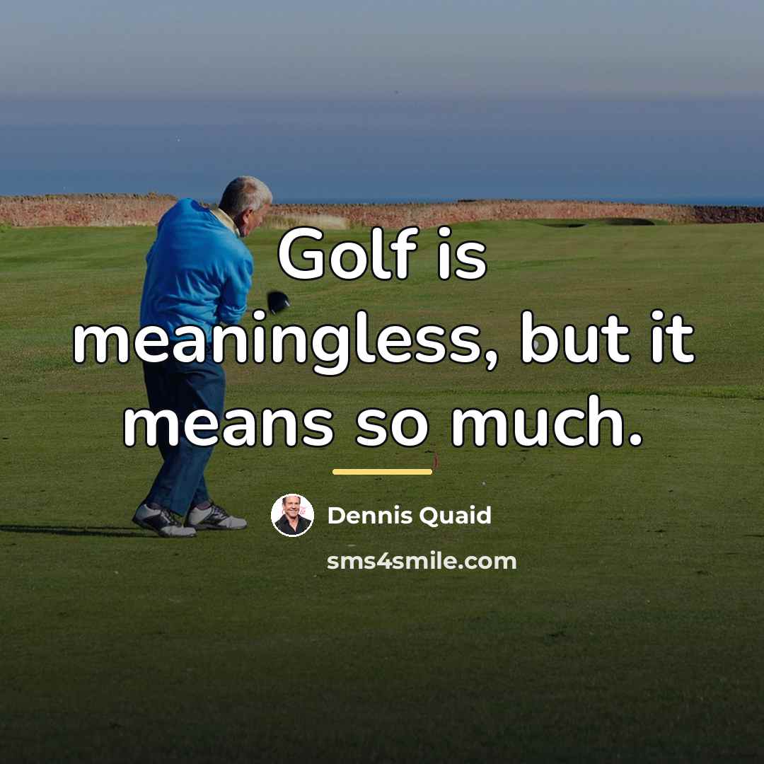 “Golf is meaningless, but it means so much.…” quote by Dennis Quaid