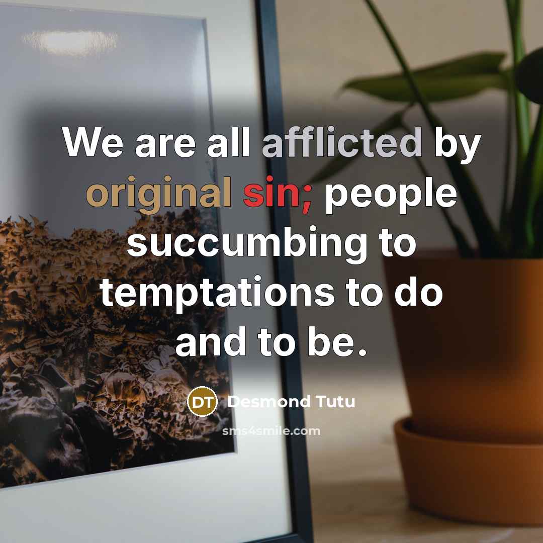 “We are all afflicted by original sin; people succumbing to temptations to do and to be.” quote by Desmond Tutu