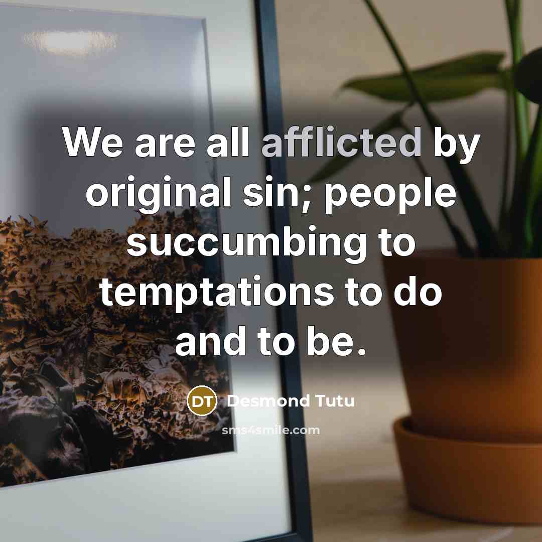 “We are all afflicted by original sin; people succumbing to…” quote by Desmond Tutu