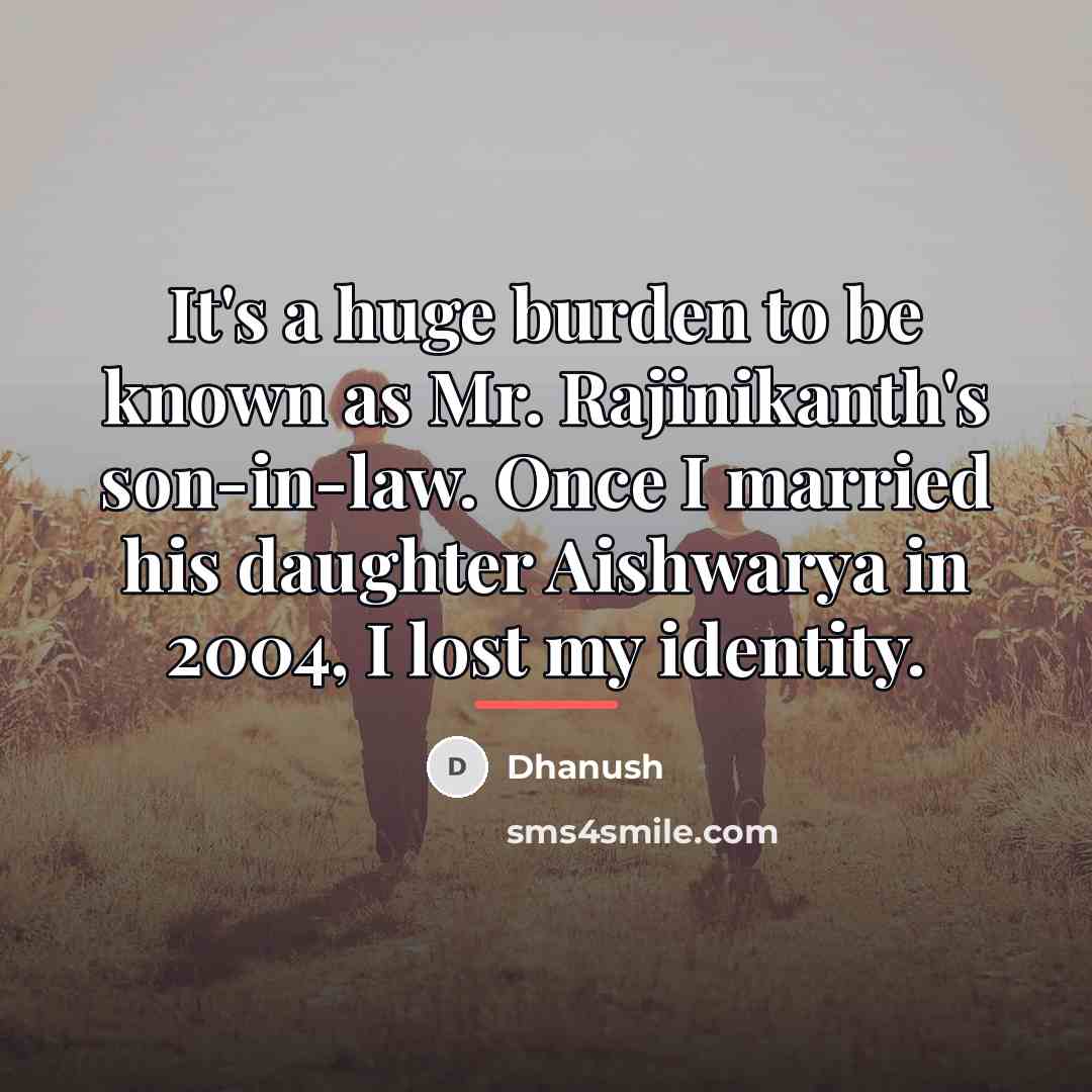 “It's a huge burden to be known as Mr. Rajinikanth's…” quote by Dhanush