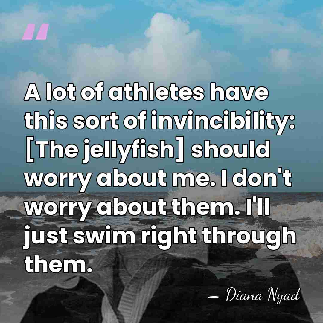 A lot of athletes have this sort of invincibility: [The jellyfish] should&hellip; - Diana Nyad