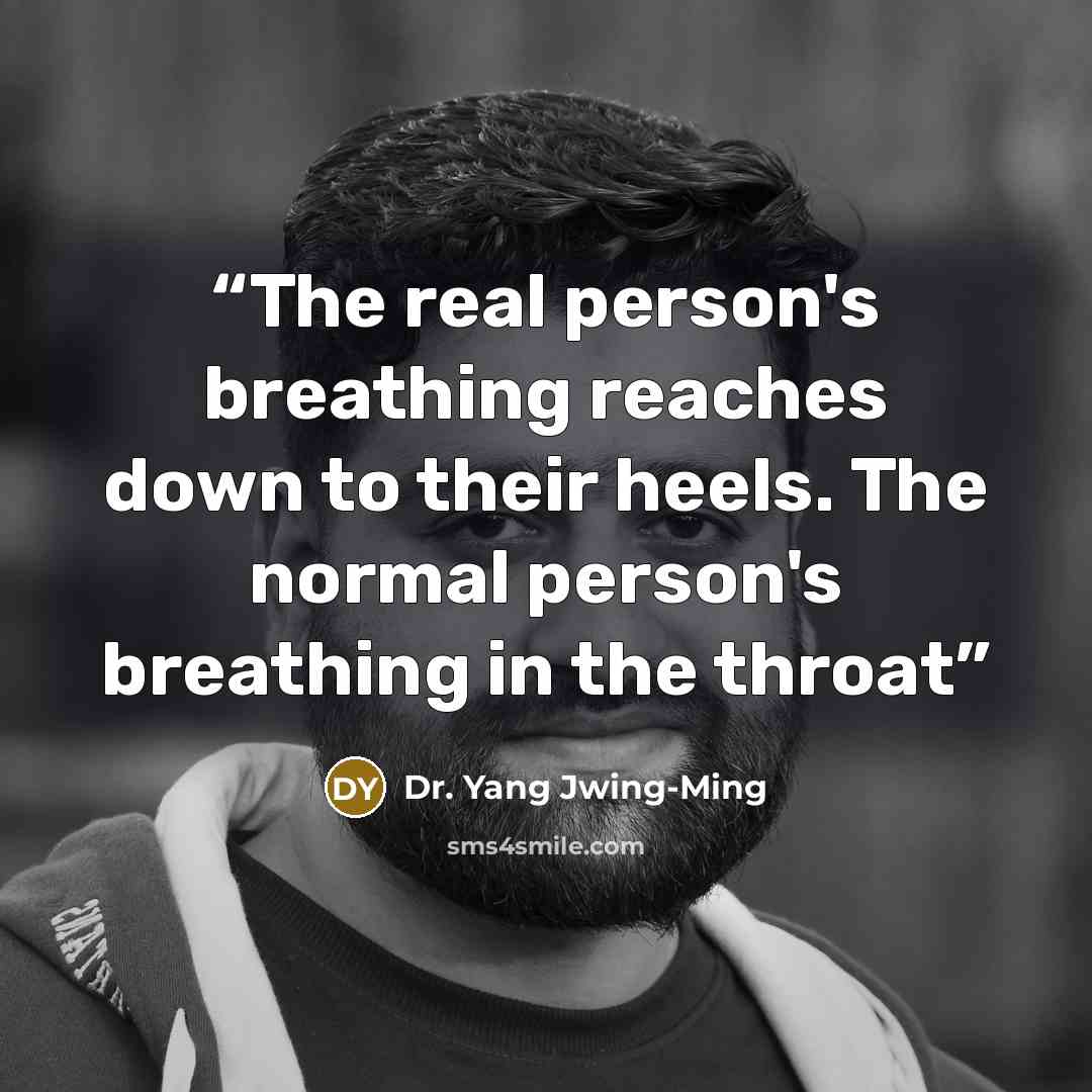 “The real person's breathing reaches down to their heels. The normal person's breathing in the throat” quote by Dr. Yang Jwing-Ming