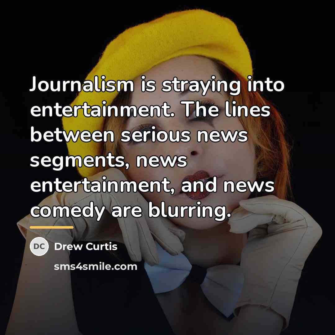 “Journalism is straying into entertainment. The lines between serious news…” quote by Drew Curtis