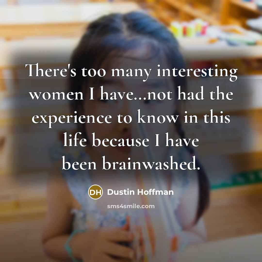 “There's too many interesting women I have…not had the experience…” quote by Dustin Hoffman