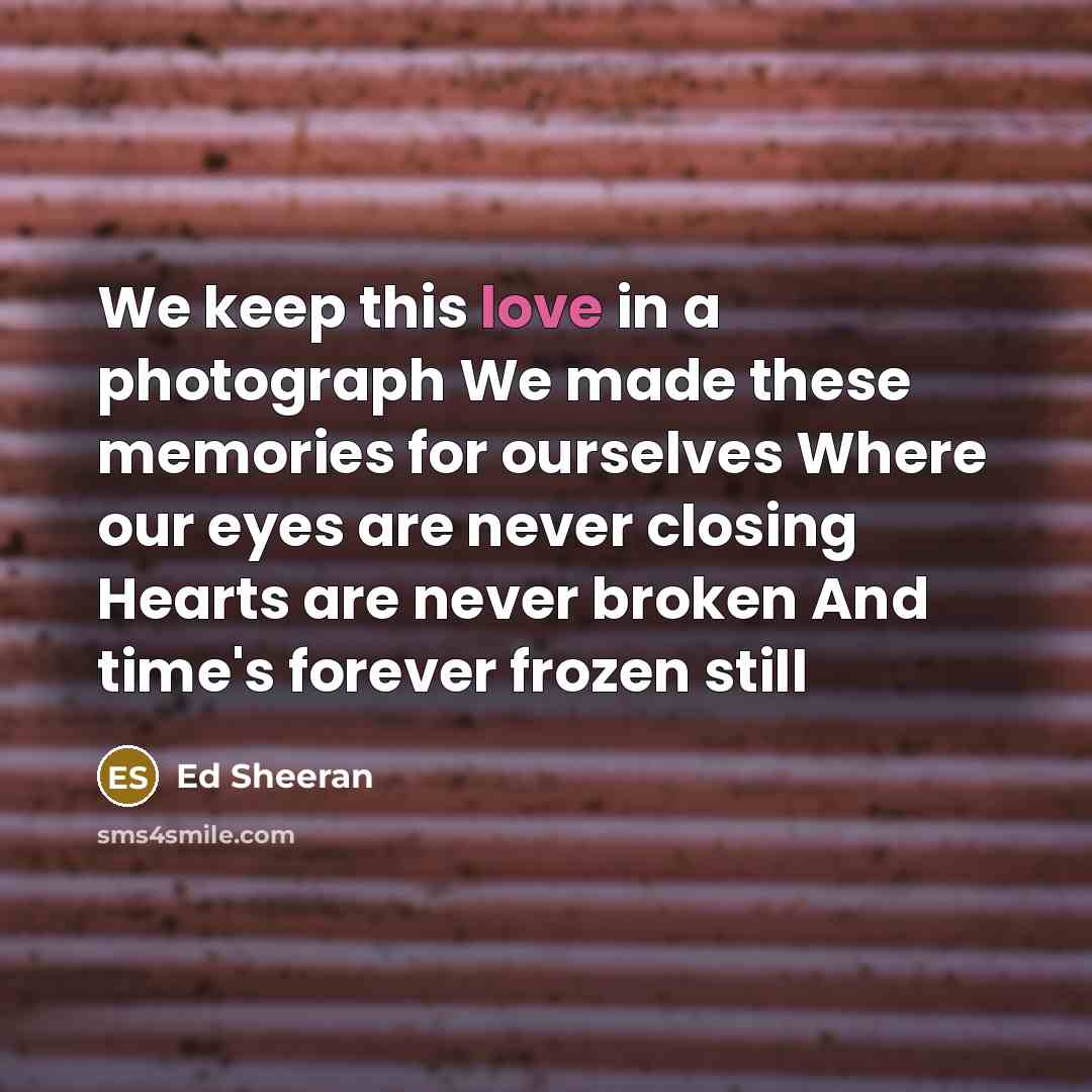 “We keep this love in a photograph We made these…” quote by Ed Sheeran
