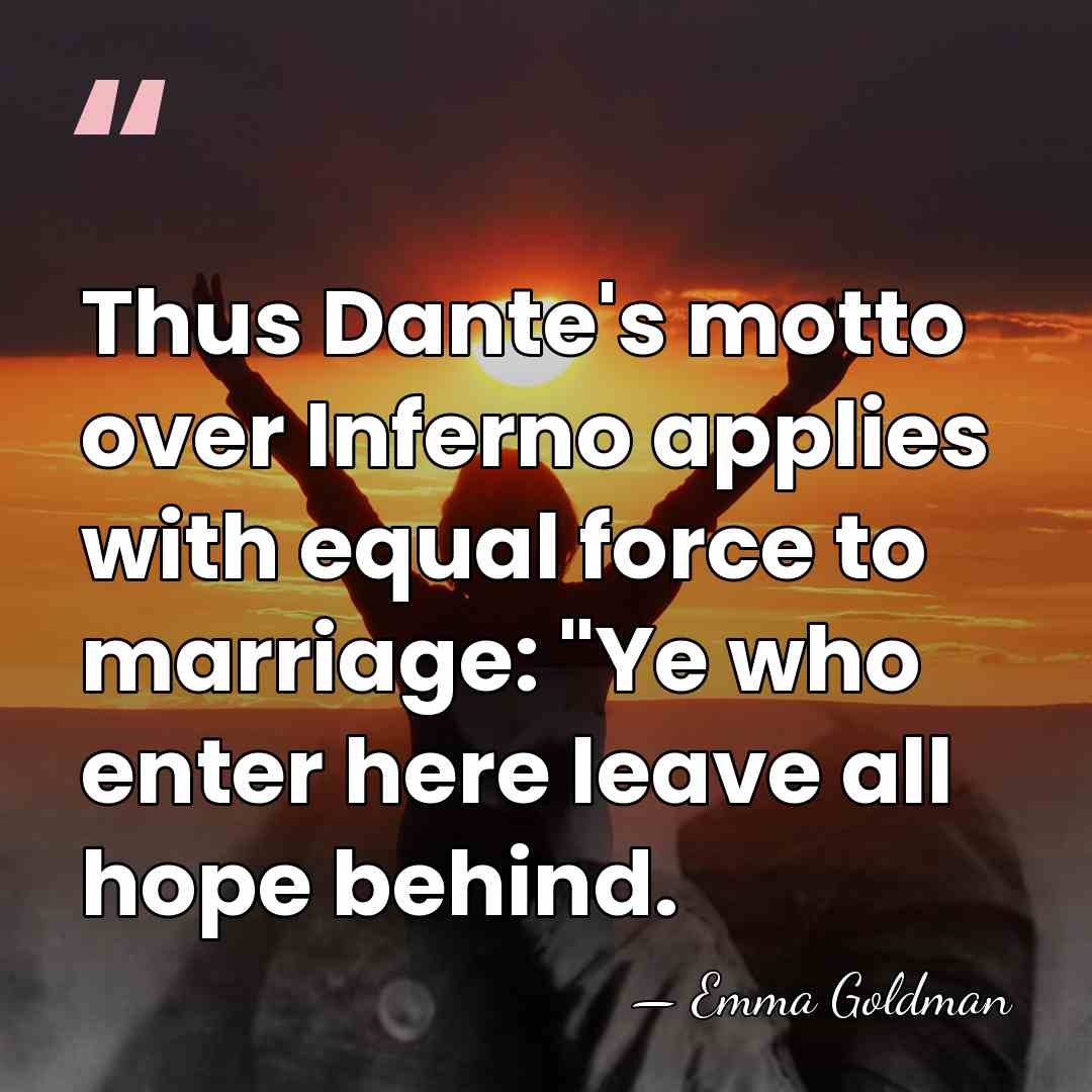 Thus Dante's motto over Inferno applies with equal force to marriage: "Ye&hellip; - Emma Goldman
