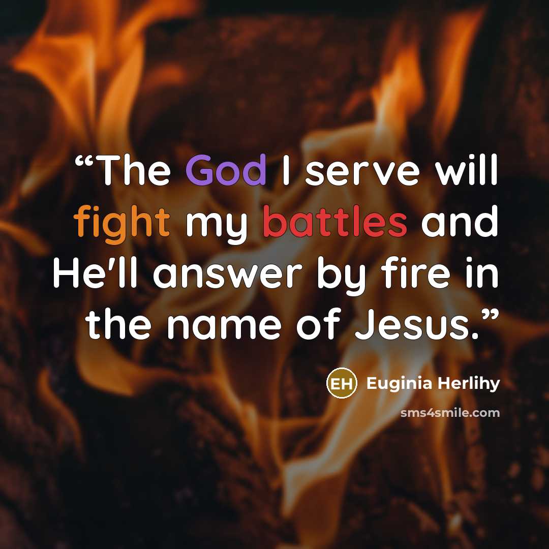 “The God I serve will fight my battles and He'll answer by fire in the name of Jesus.” quote by Euginia Herlihy