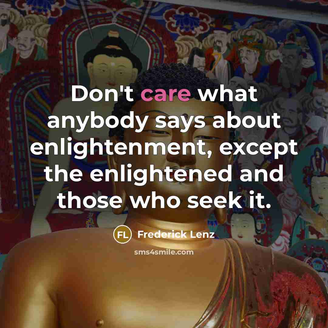 “Don't care what anybody says about enlightenment, except the enlightened…” quote by Frederick Lenz