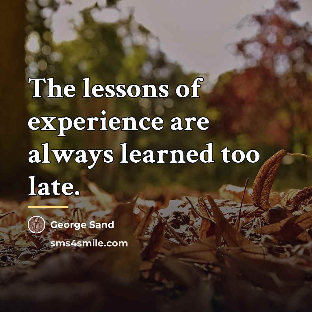 “The lessons of experience are always learned too late.…” quote by George Sand