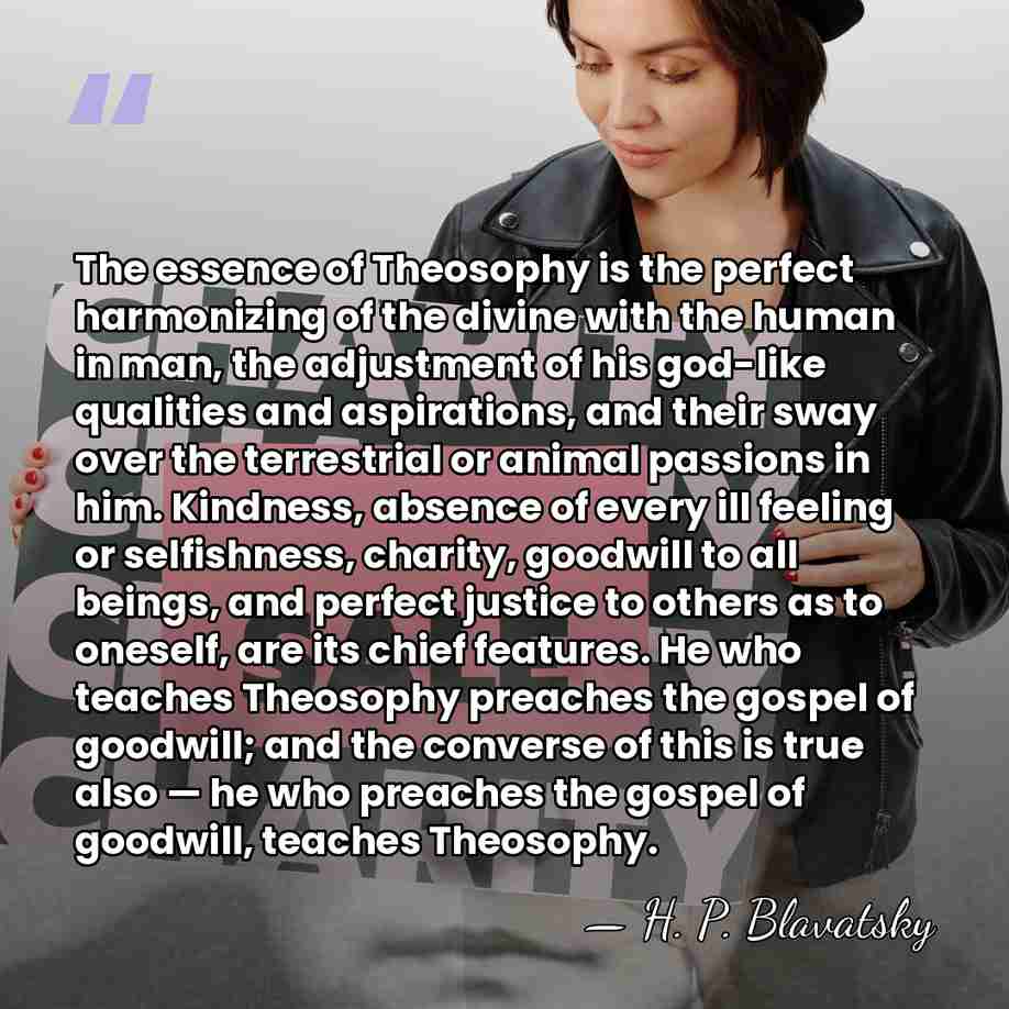 The essence of Theosophy is the perfect harmonizing of the divine with&hellip; - H. P. Blavatsky