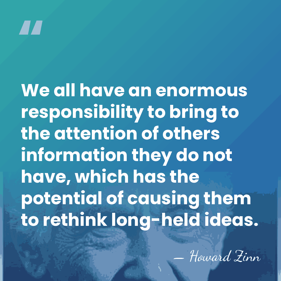 We all have an enormous responsibility to bring to the attention of&hellip; - Howard Zinn