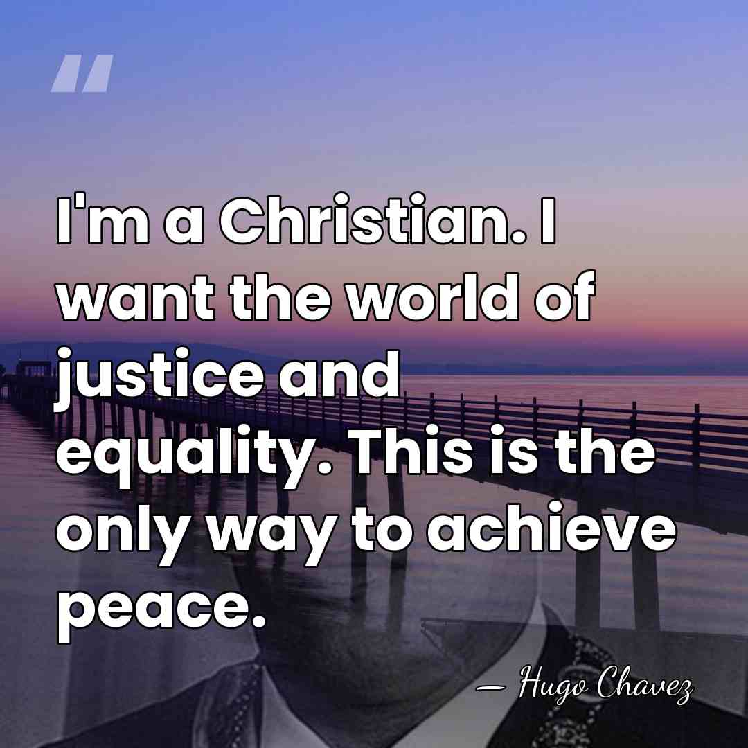 I'm a Christian. I want the world of justice and equality. This&hellip; - Hugo Chavez
