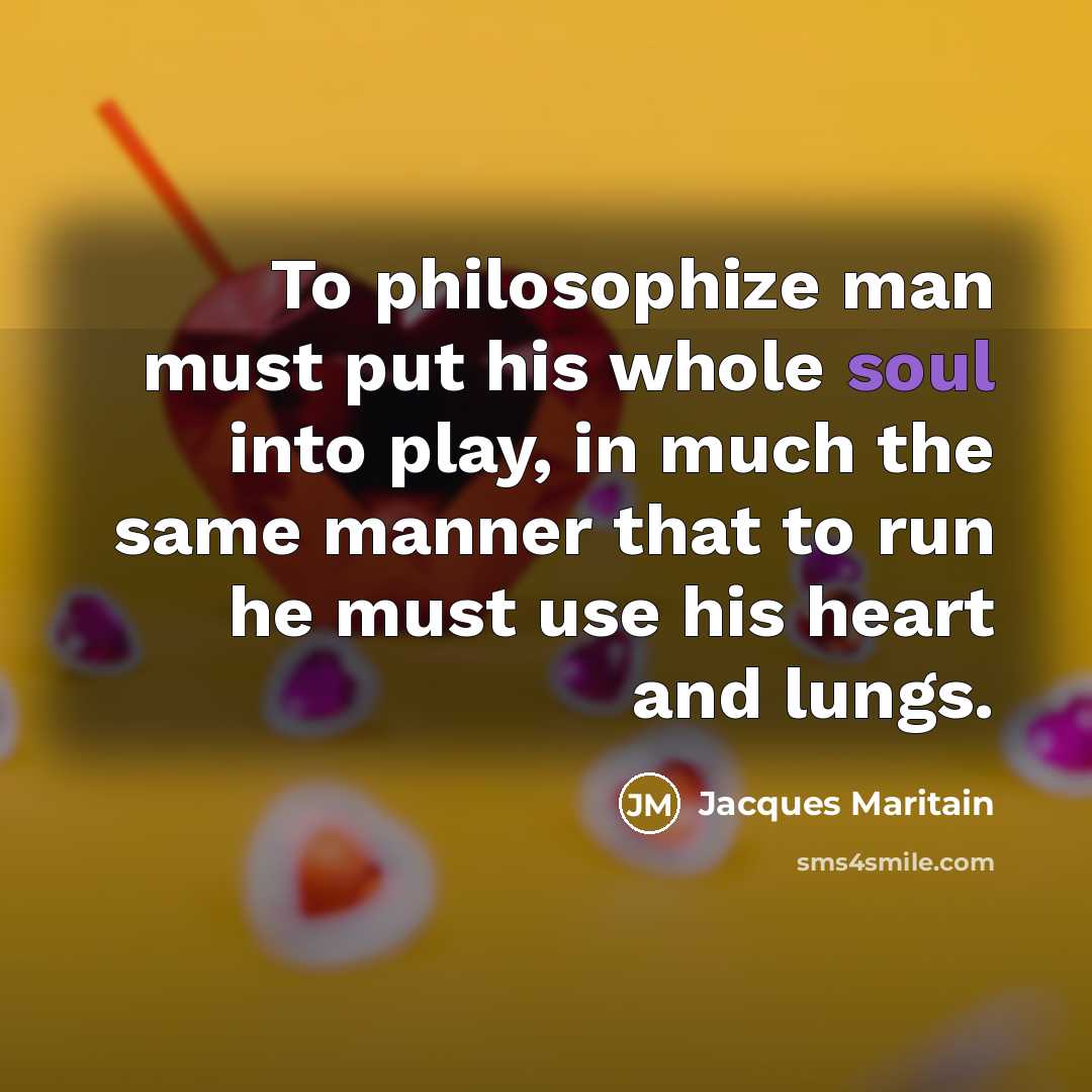 “To philosophize man must put his whole soul into play,…” quote by Jacques Maritain