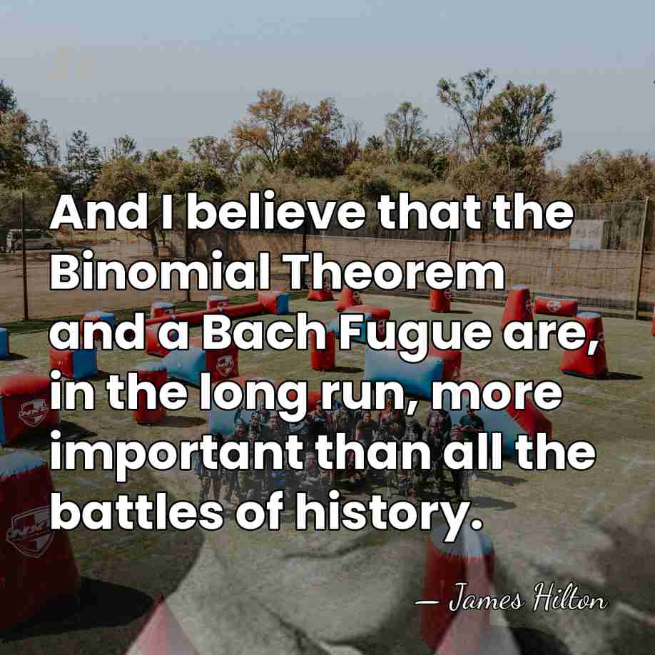 And I believe that the Binomial Theorem and a Bach Fugue are,&hellip; - James Hilton
