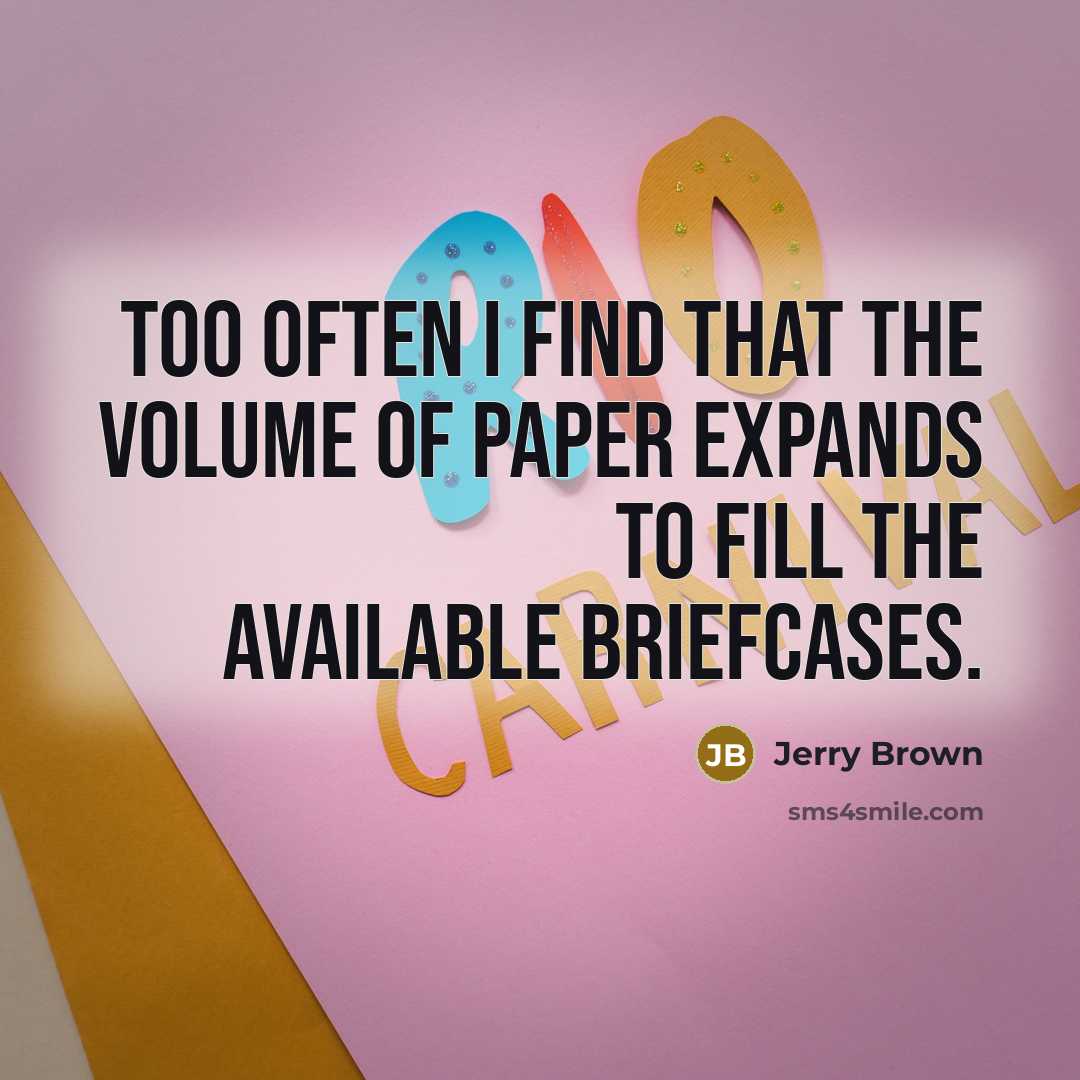 “Too often I find that the volume of paper expands…” quote by Jerry Brown