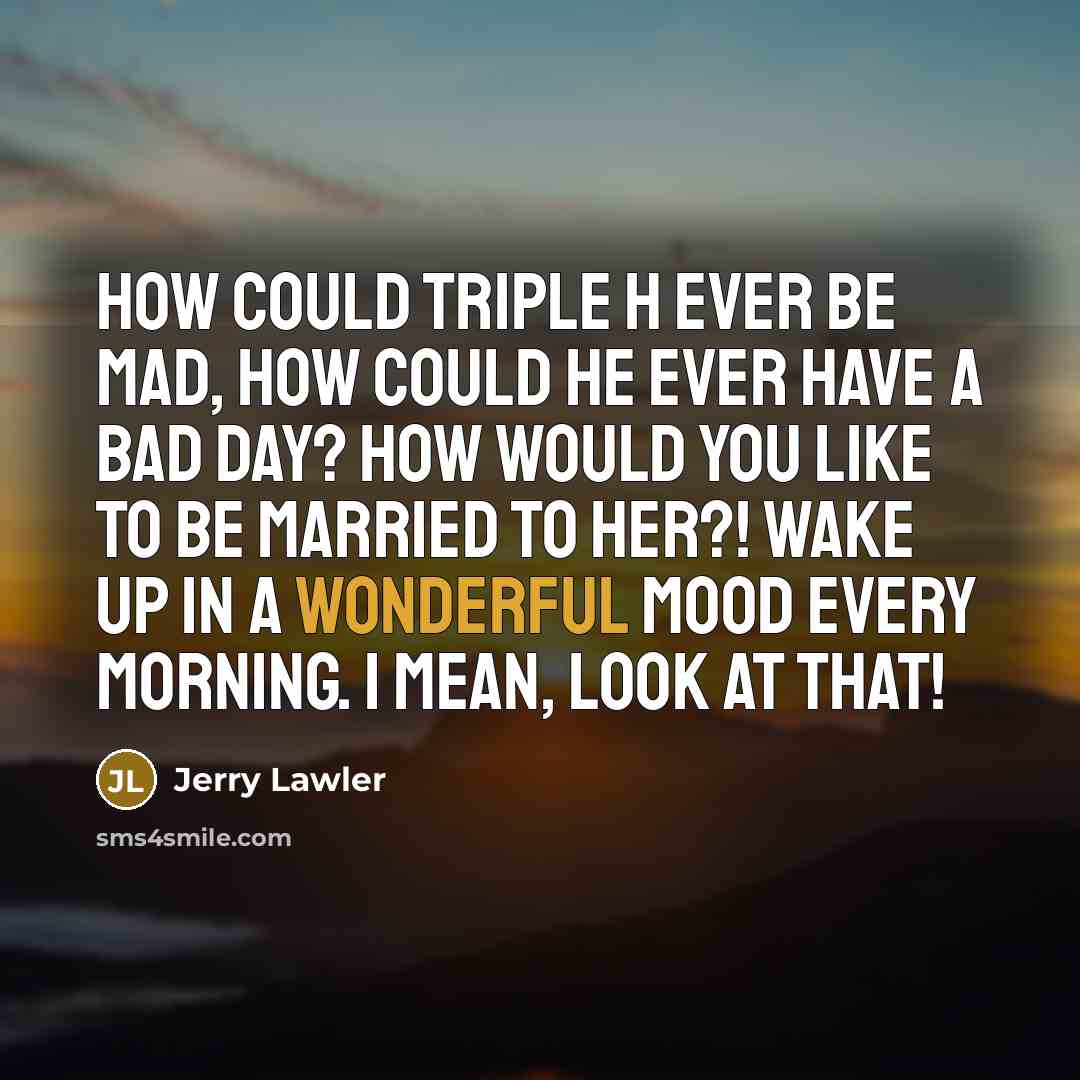 “How could Triple H EVER be mad, how could he…” quote by Jerry Lawler