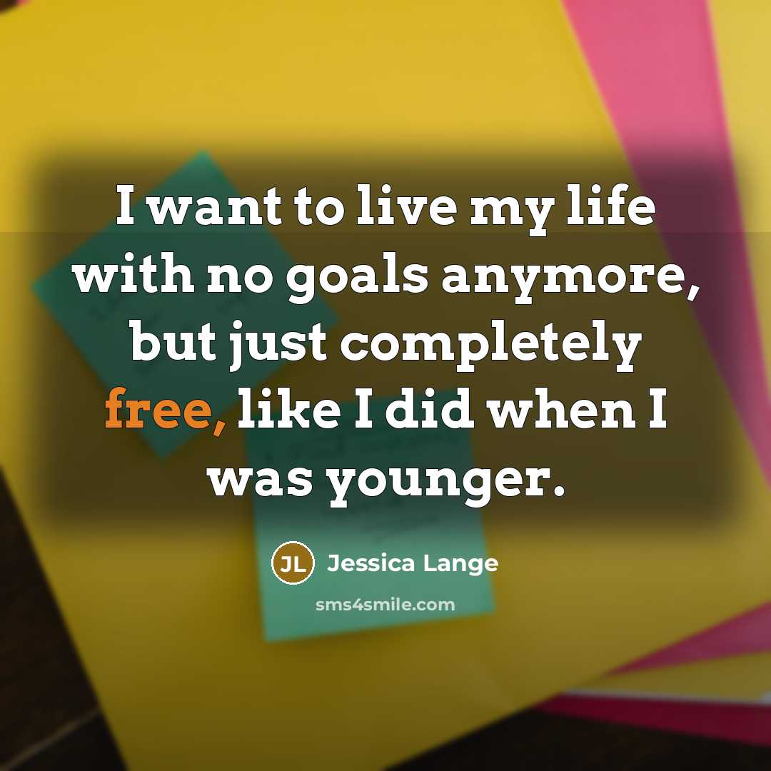 “I want to live my life with no goals anymore,…” quote by Jessica Lange