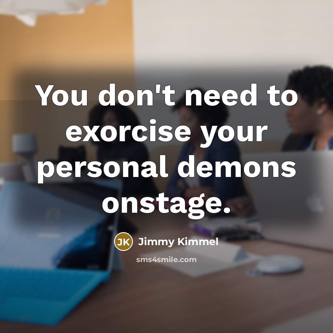 “You don't need to exorcise your personal demons onstage.…” quote by Jimmy Kimmel
