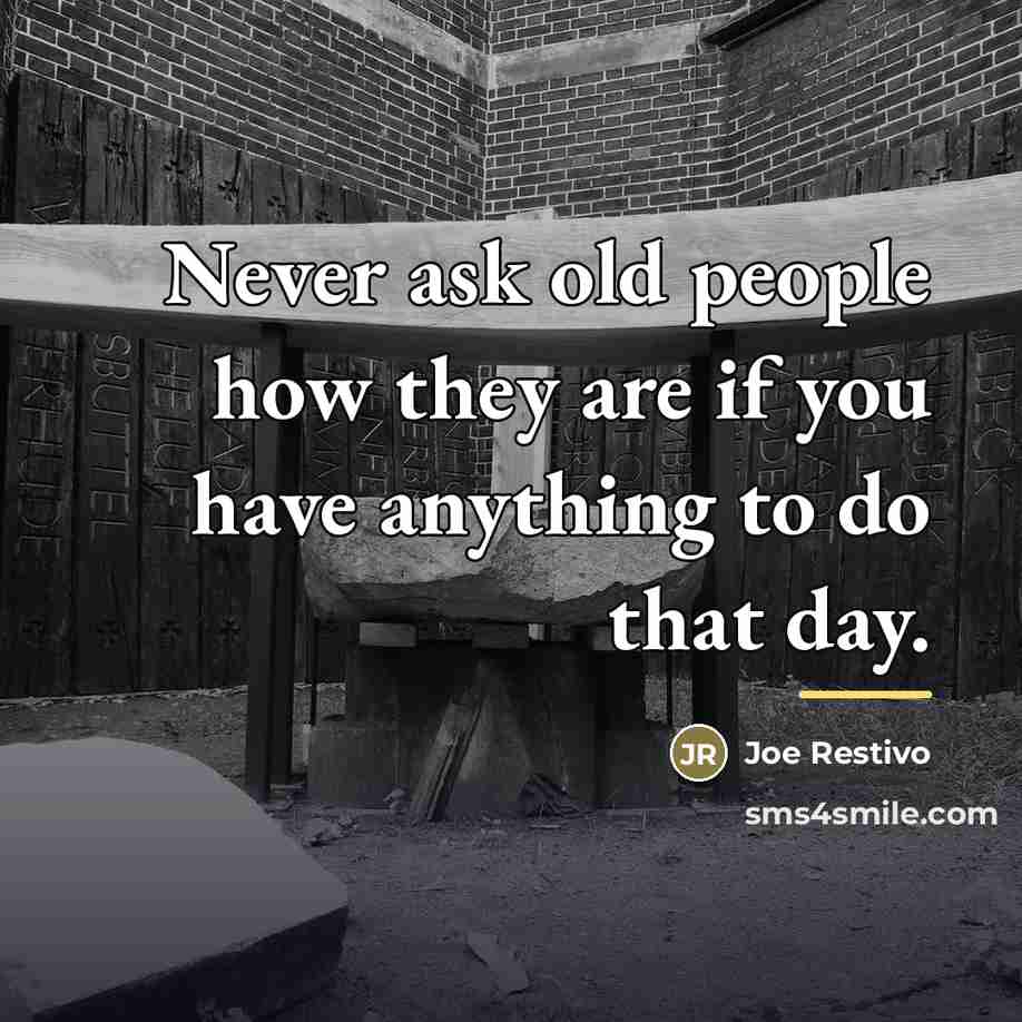 “Never ask old people how they are if you have…” quote by Joe Restivo