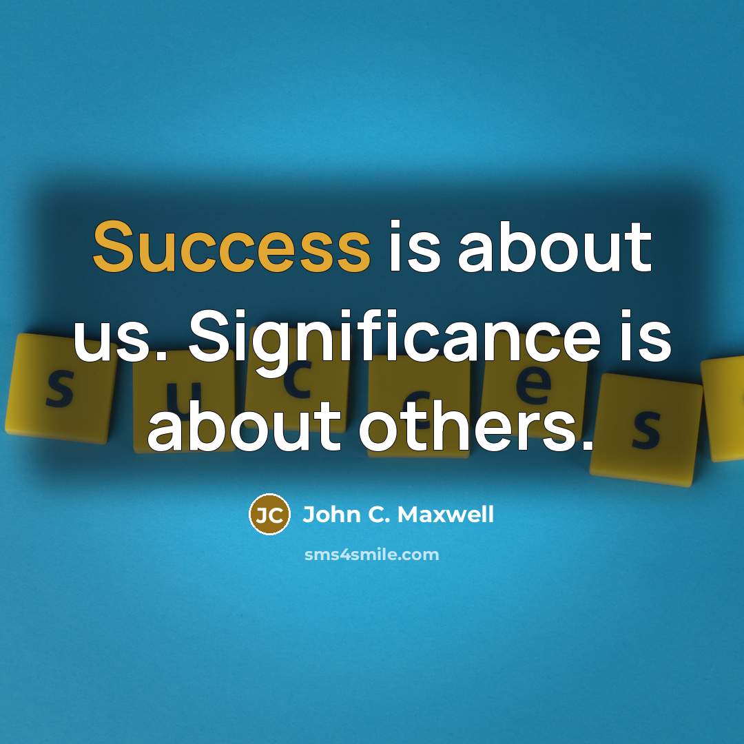 “Success is about us. Significance is about others.…” quote by John C. Maxwell