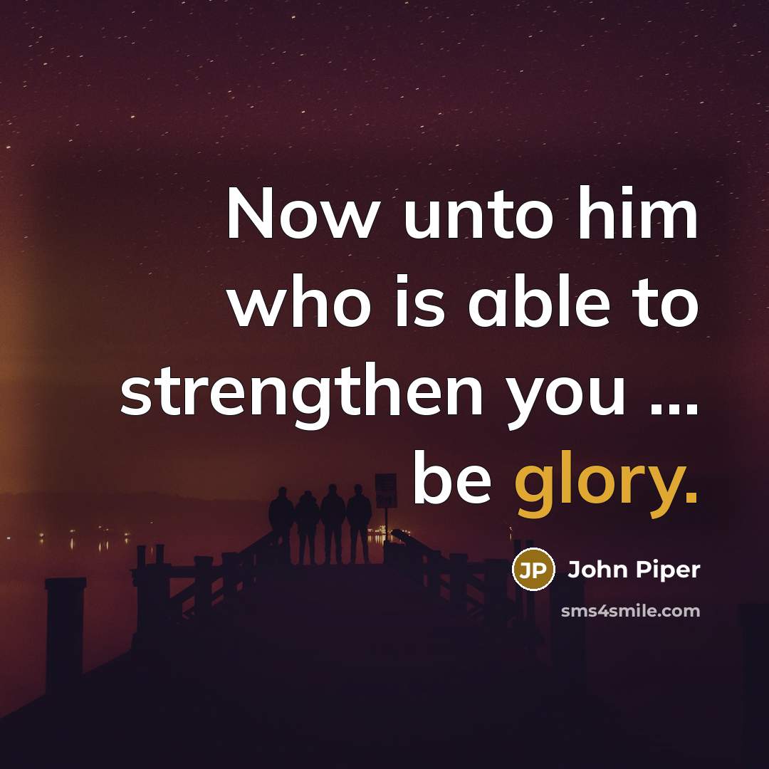 “Now unto him who is able to strengthen you…” quote by John Piper