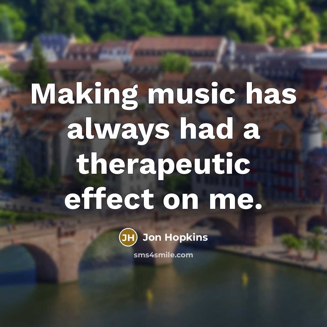 “Making music has always had a therapeutic effect on me.…” quote by Jon Hopkins