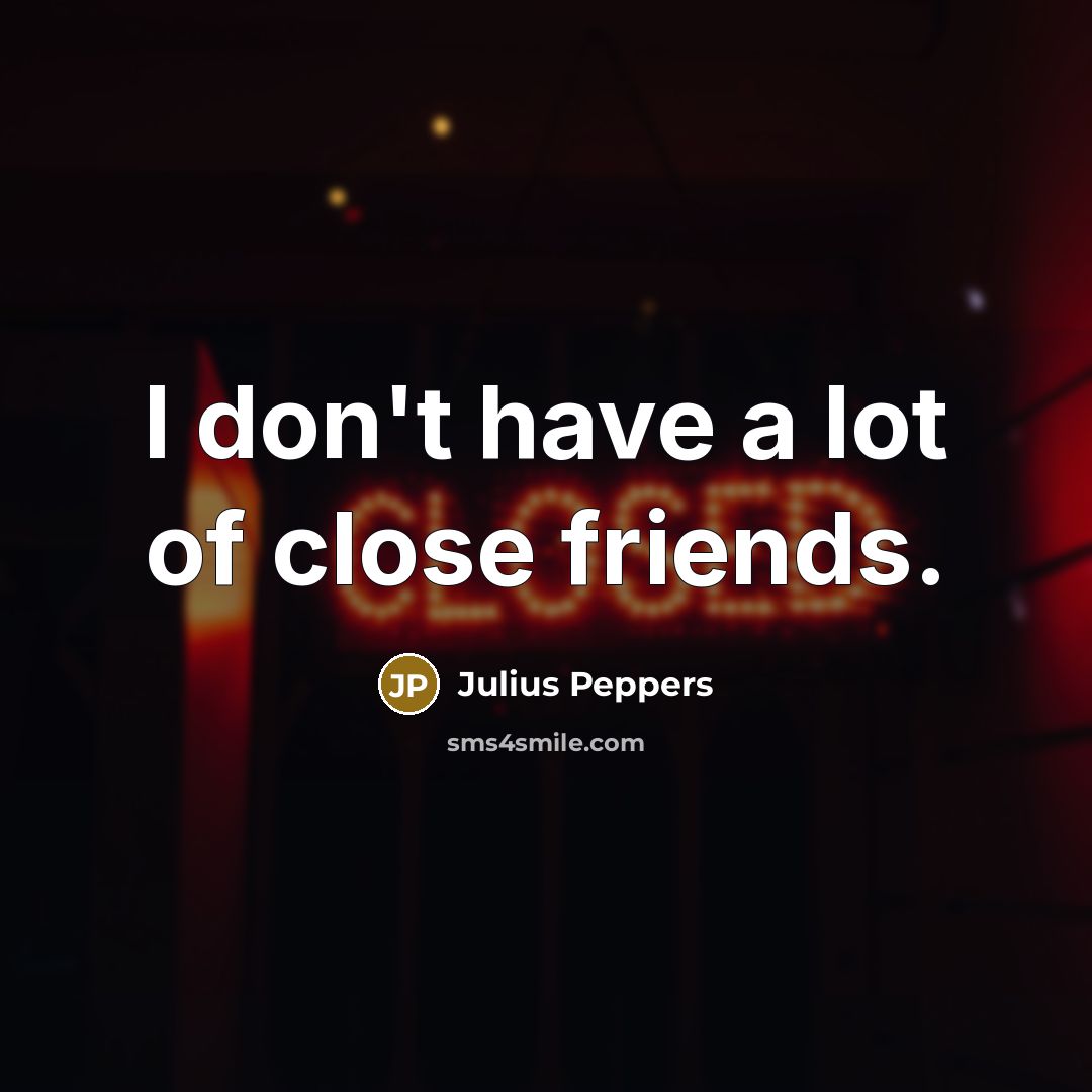 “I don't have a lot of close friends.…” quote by Julius Peppers