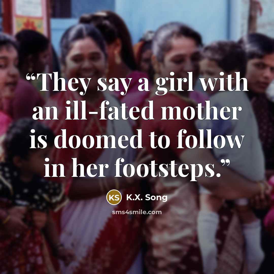 “They say a girl with an ill-fated mother is doomed to follow in her footsteps.” quote by K.X. Song