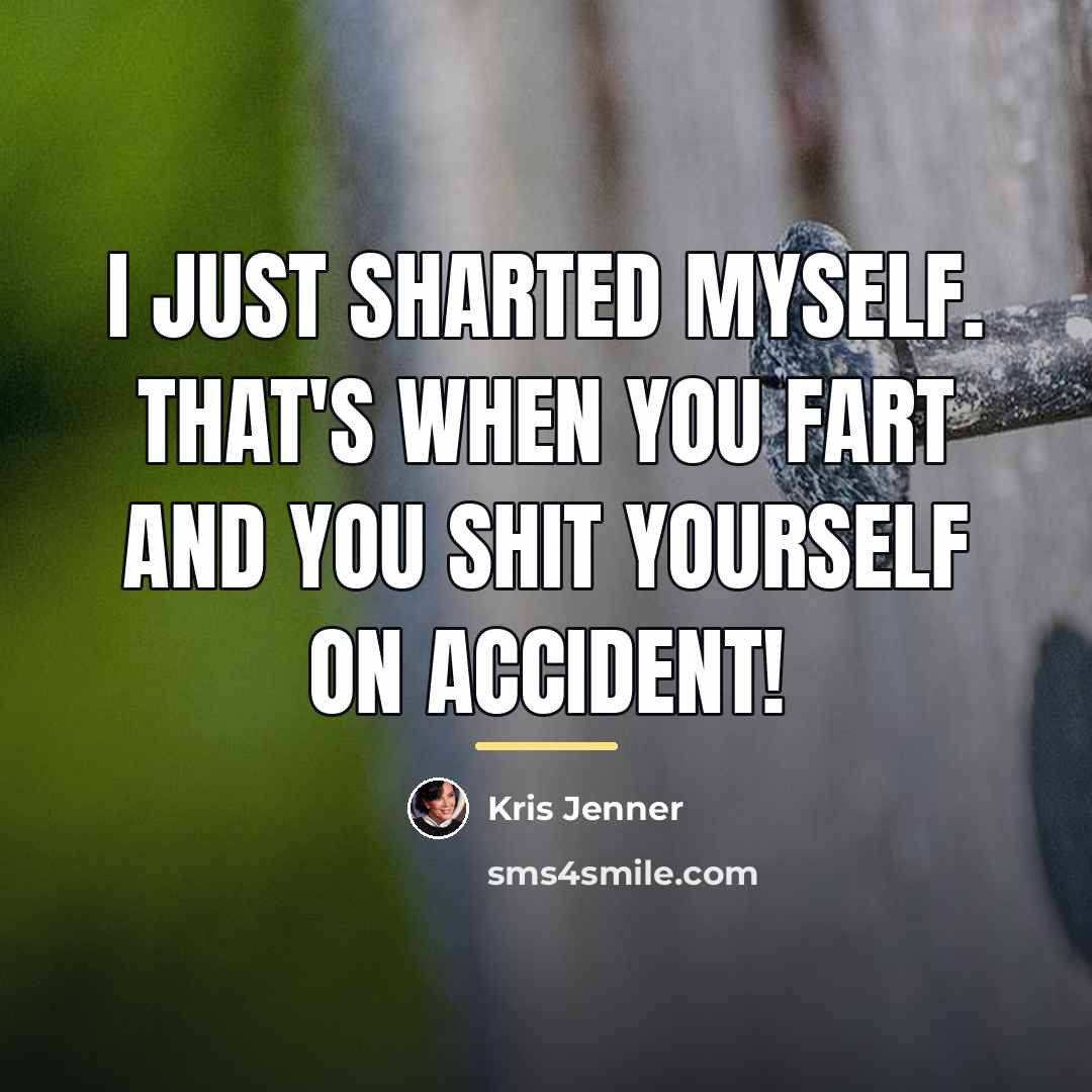 “I just sharted myself. That's when you fart and you…” quote by Kris Jenner