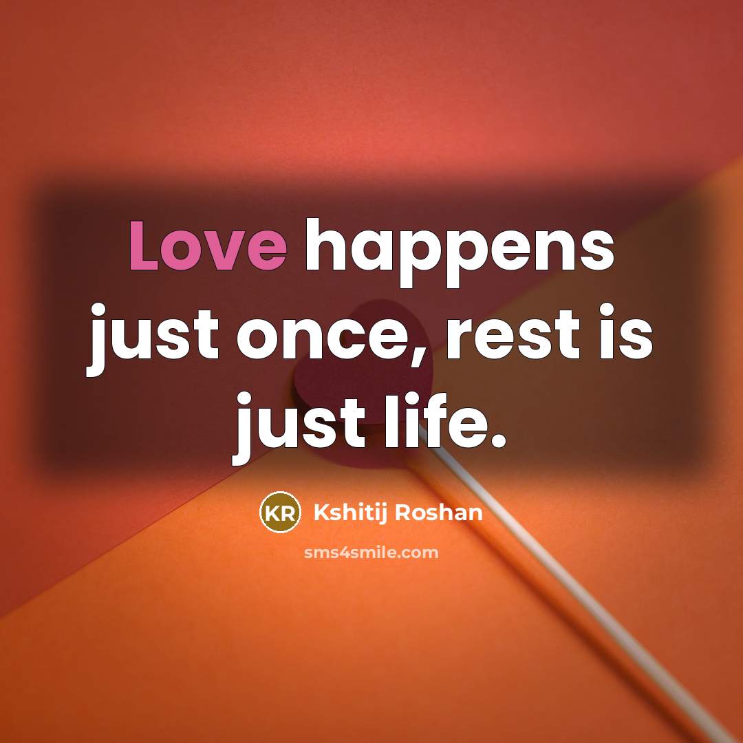 “Love happens just once, rest is just life.…” quote by Kshitij Roshan