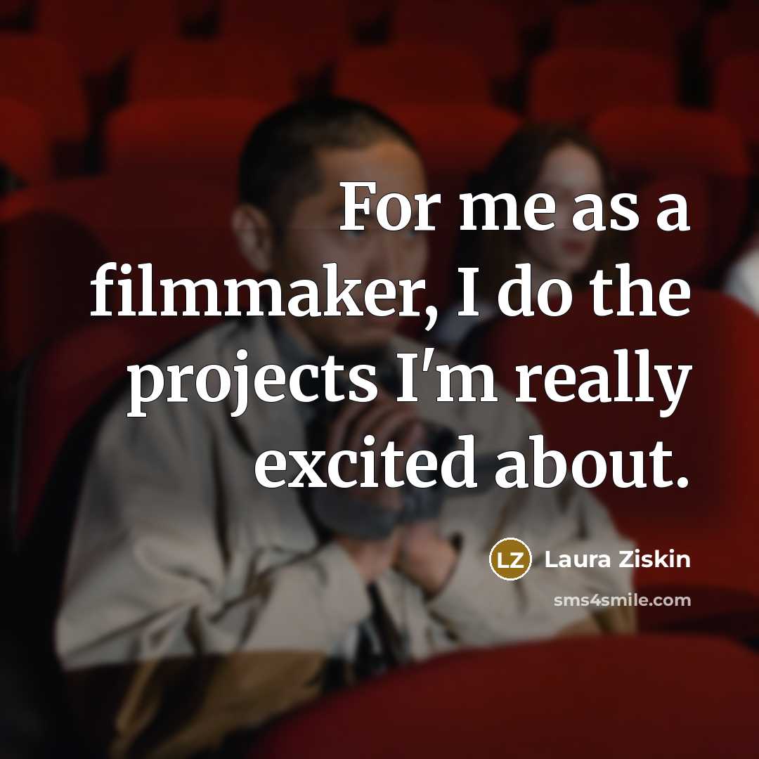 “For me as a filmmaker, I do the projects I'm…” quote by Laura Ziskin