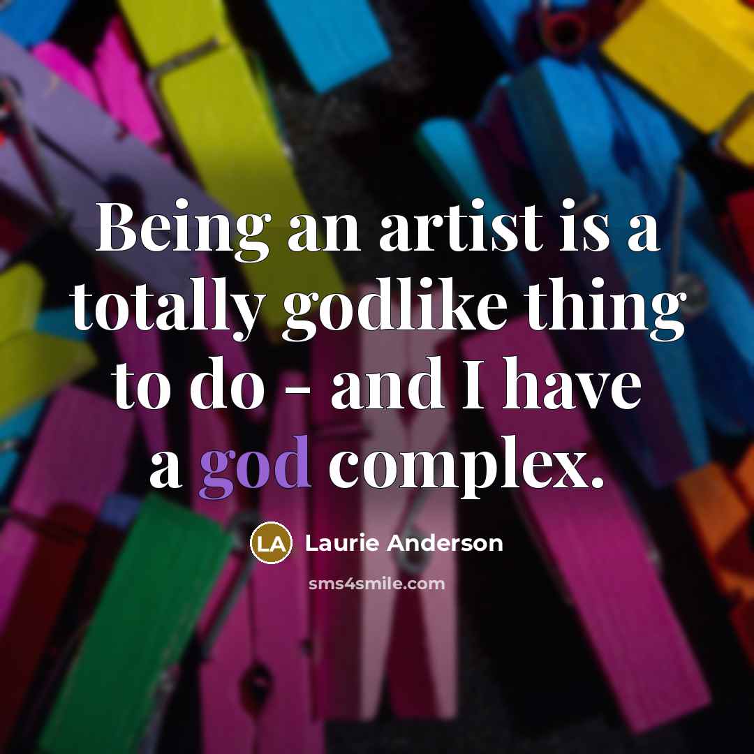 “Being an artist is a totally godlike thing to do…” quote by Laurie Anderson