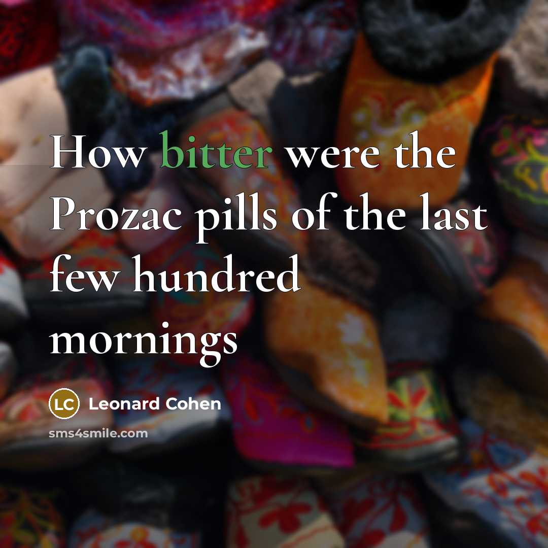 “How bitter were the Prozac pills of the last few…” quote by Leonard Cohen