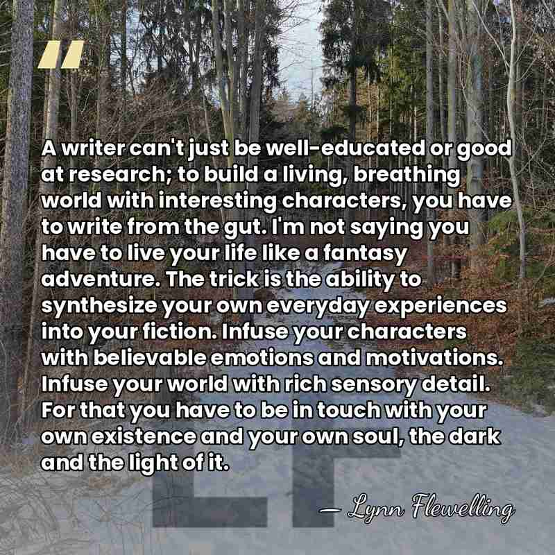 A writer can't just be well-educated or good at research; to build&hellip; - Lynn Flewelling