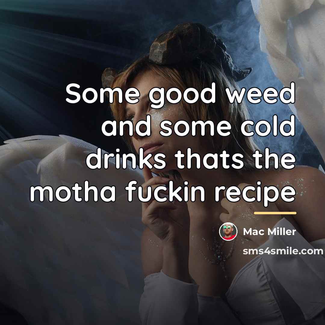 “Some good weed and some cold drinks thats the motha…” quote by Mac Miller