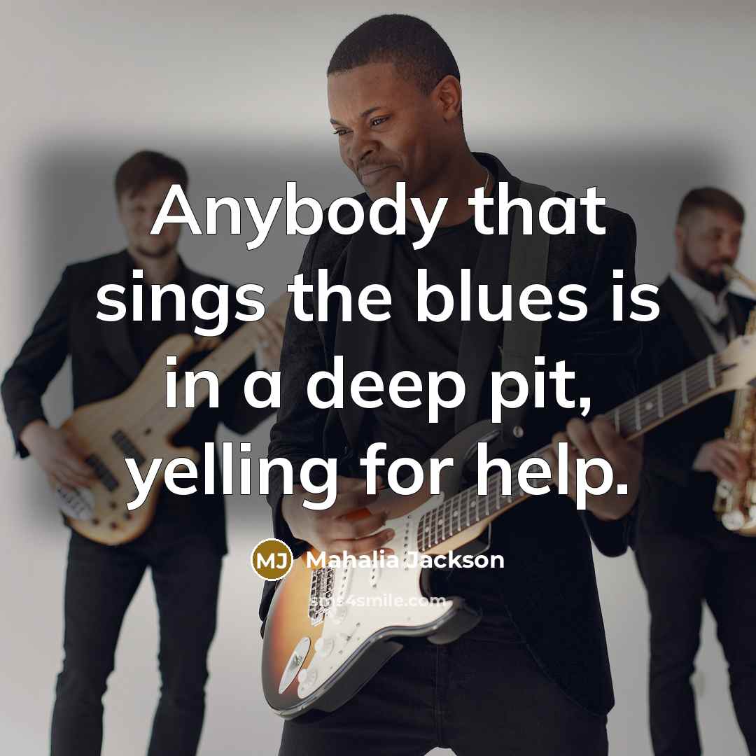 “Anybody that sings the blues is in a deep pit,…” quote by Mahalia Jackson
