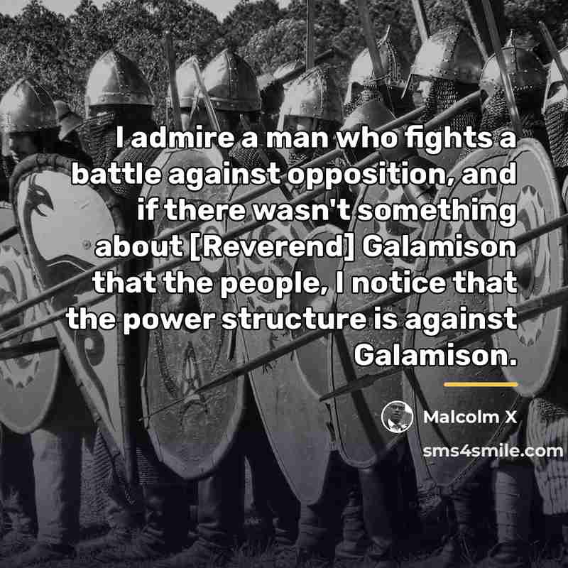 “I admire a man who fights a battle against opposition,…” quote by Malcolm X