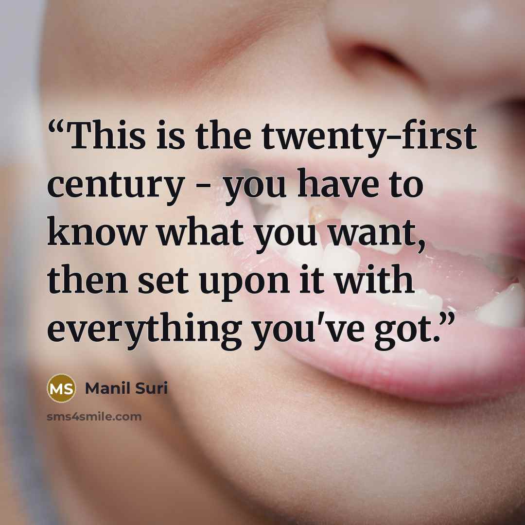 “This is the twenty-first century - you have to know what you want, then set upon it with everything you've got.” quote by Manil Suri