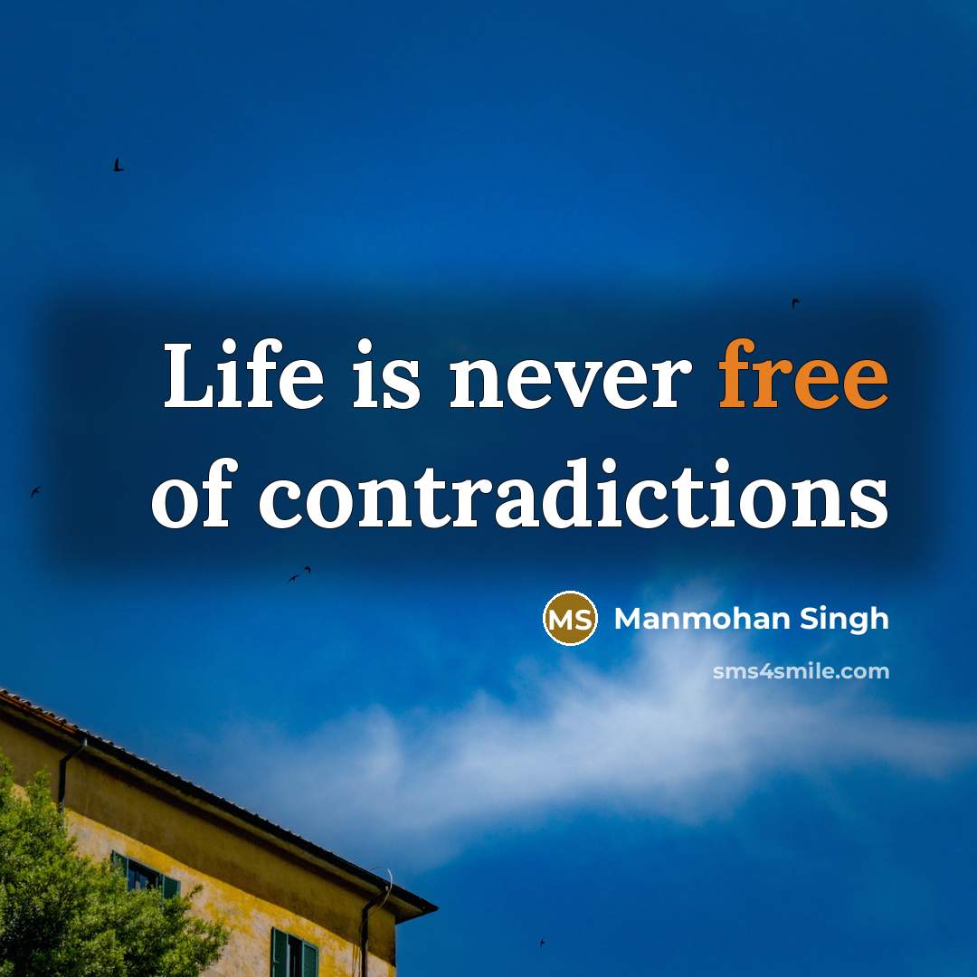 “Life is never free of contradictions…” quote by Manmohan Singh