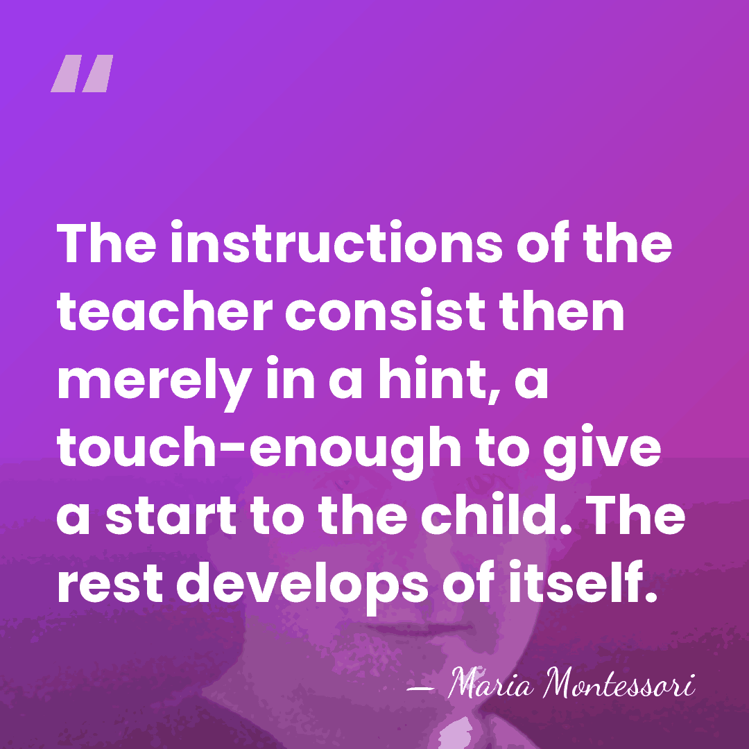 The instructions of the teacher consist then merely in a hint, a&hellip; - Maria Montessori