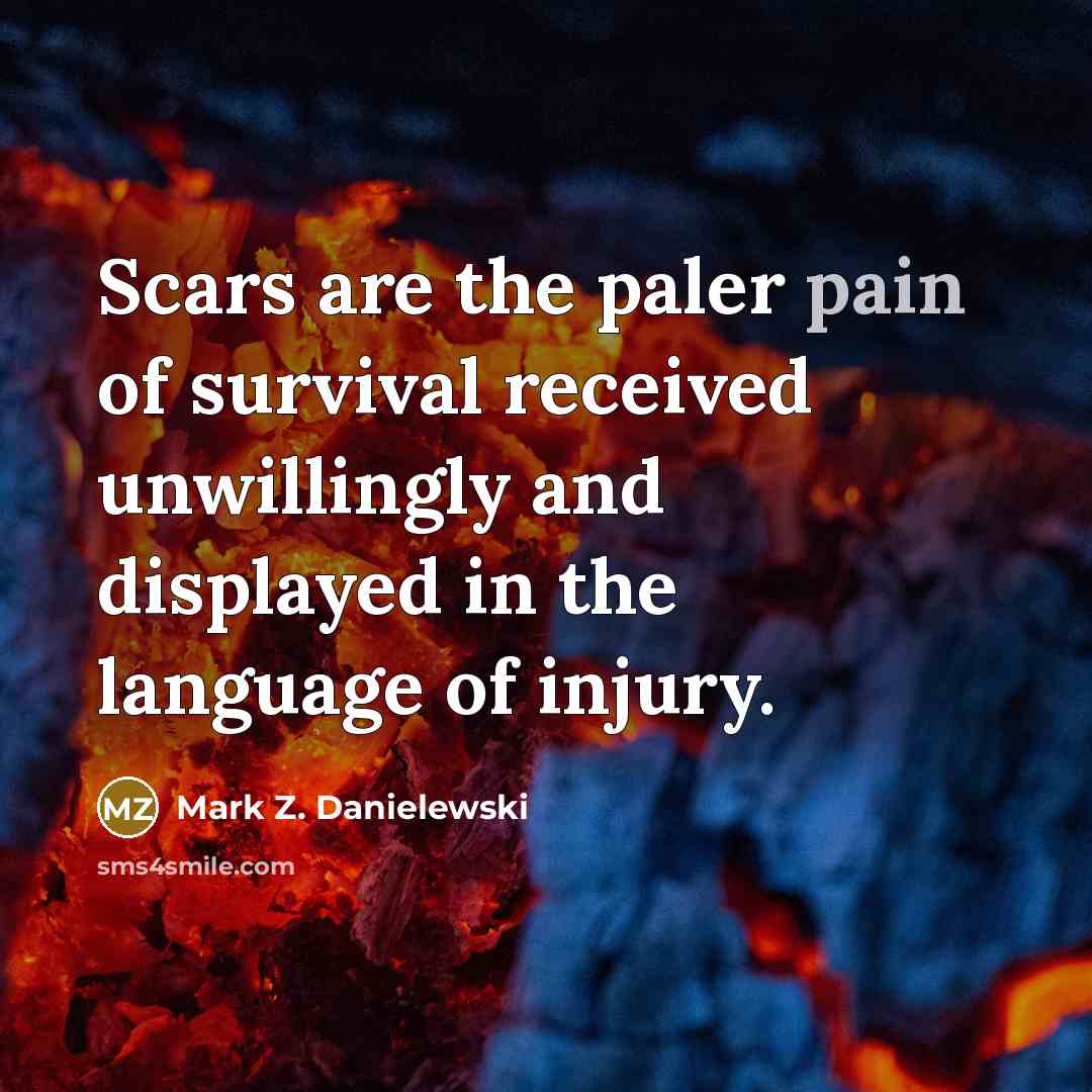 “Scars are the paler pain of survival received unwillingly and…” quote by Mark Z. Danielewski
