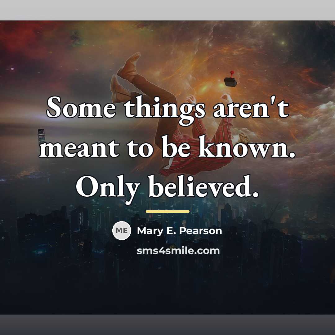 “Some things aren't meant to be known. Only believed.…” quote by Mary E. Pearson