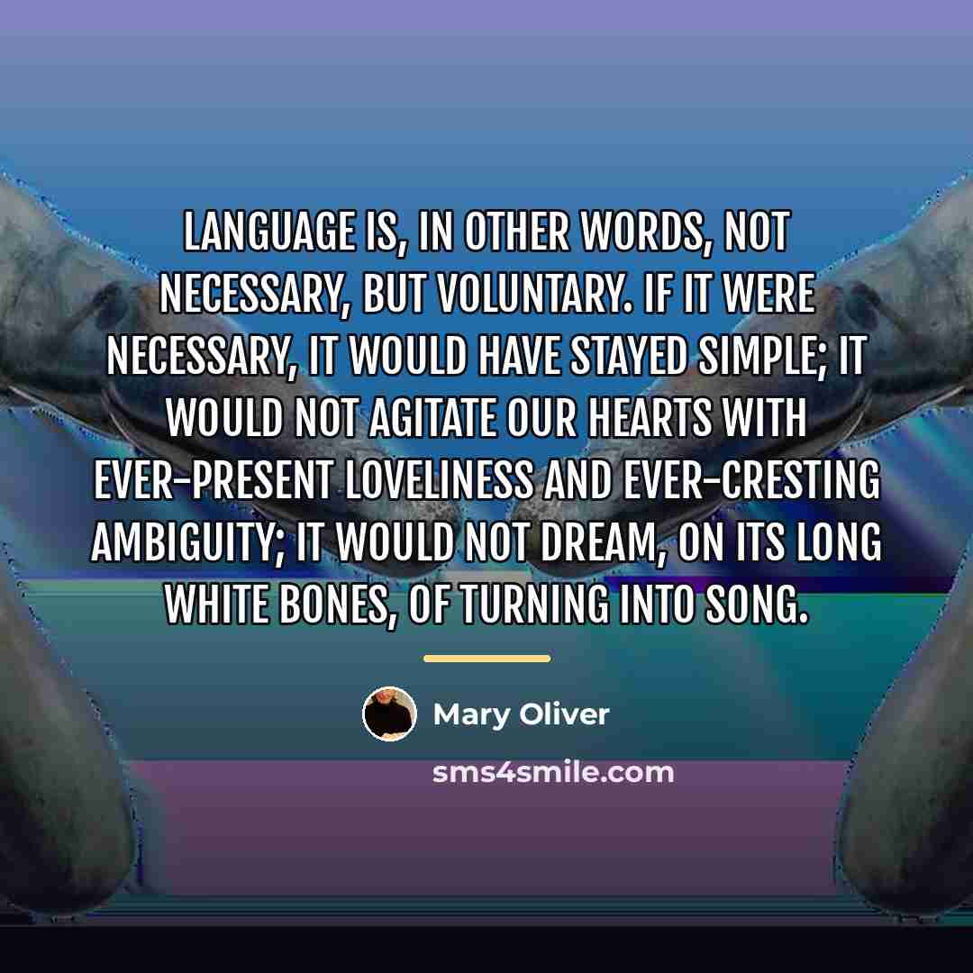 “Language is, in other words, not necessary, but voluntary. If…” quote by Mary Oliver